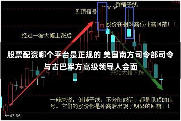股票配资哪个平台是正规的 美国南方司令部司令与古巴军方高级领导人会面