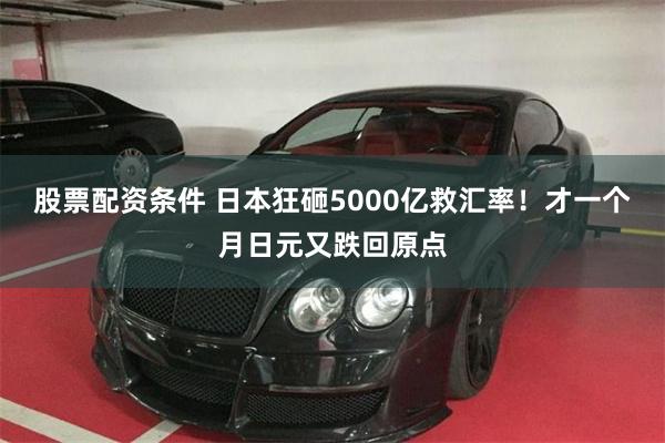 股票配资条件 日本狂砸5000亿救汇率！才一个月日元又跌回原点