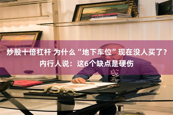 炒股十倍杠杆 为什么“地下车位”现在没人买了？内行人说：这6个缺点是硬伤