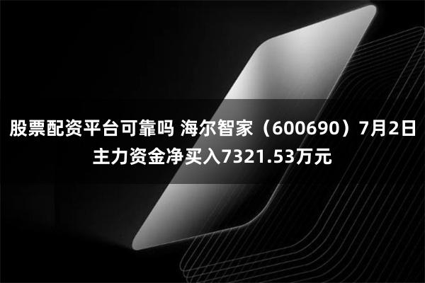 股票配资平台可靠吗 海尔智家（600690）7月2日主力资金净买入7321.53万元
