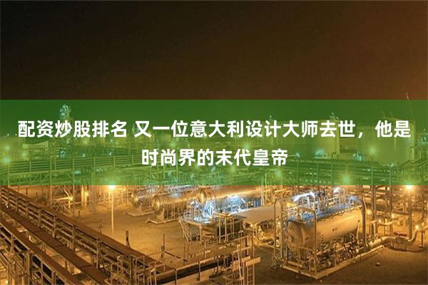 配资炒股排名 又一位意大利设计大师去世，他是时尚界的末代皇帝