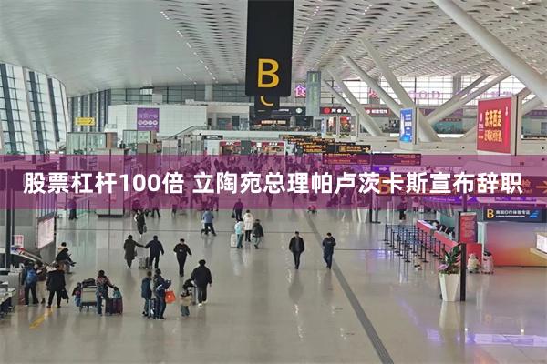股票杠杆100倍 立陶宛总理帕卢茨卡斯宣布辞职