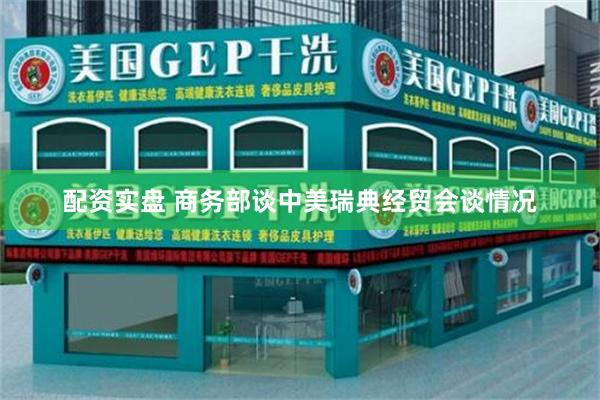 配资实盘 商务部谈中美瑞典经贸会谈情况