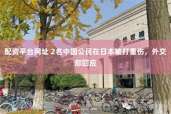 配资平台网址 2名中国公民在日本被打重伤,外交部回应