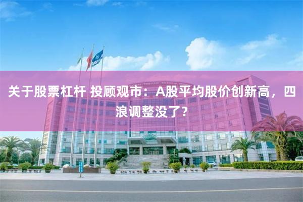 关于股票杠杆 投顾观市：A股平均股价创新高，四浪调整没了？