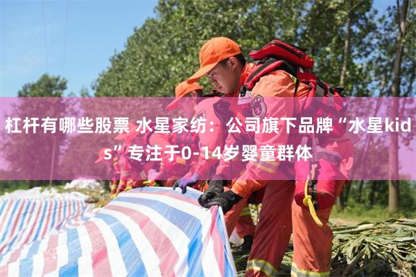 杠杆有哪些股票 水星家纺：公司旗下品牌“水星kids”专注于0-14岁婴童群体