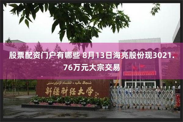 股票配资门户有哪些 8月13日海亮股份现3021.76万元大宗交易