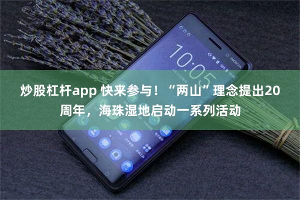 炒股杠杆app 快来参与！“两山”理念提出20周年，海珠湿地启动一系列活动