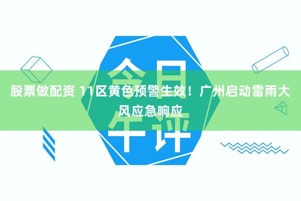 股票做配资 11区黄色预警生效！广州启动雷雨大风应急响应