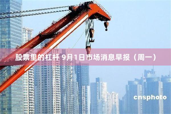 股票里的杠杆 9月1日市场消息早报（周一）