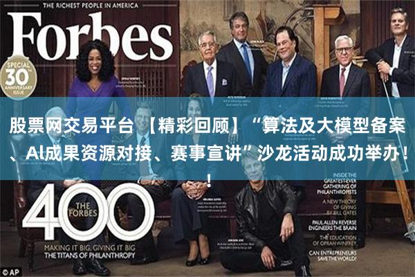 股票网交易平台 【精彩回顾】“算法及大模型备案、Al成果资源对接、赛事宣讲”沙龙活动成功举办！