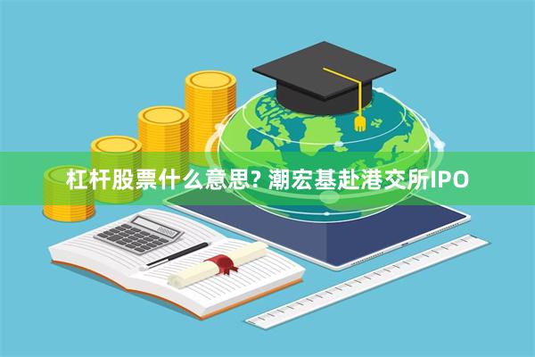 杠杆股票什么意思? 潮宏基赴港交所IPO