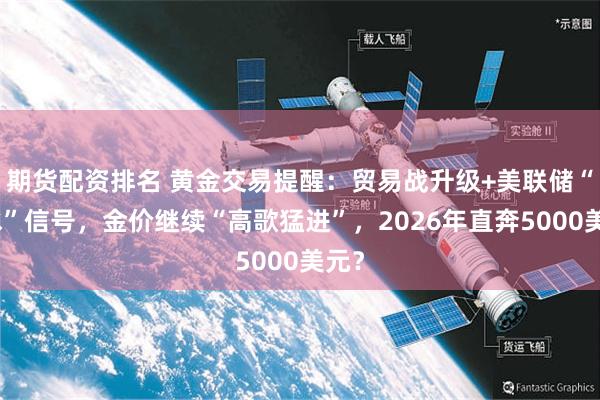 期货配资排名 黄金交易提醒：贸易战升级+美联储“放水”信号，金价继续“高歌猛进”，2026年直奔5000美元？