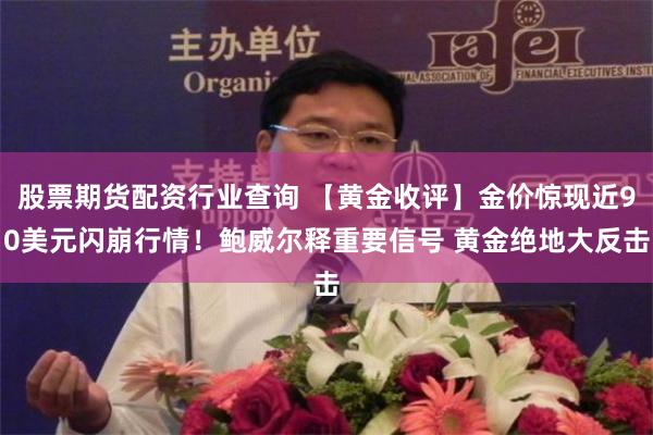 股票期货配资行业查询 【黄金收评】金价惊现近90美元闪崩行情！鲍威尔释重要信号 黄金绝地大反击