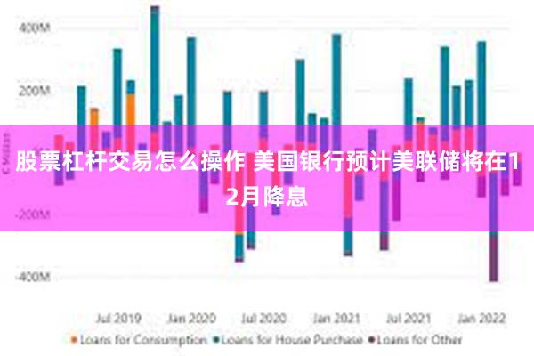 股票杠杆交易怎么操作 美国银行预计美联储将在12月降息