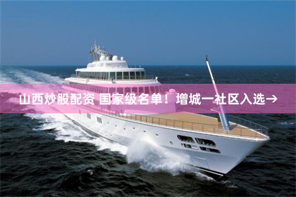 山西炒股配资 国家级名单！增城一社区入选→