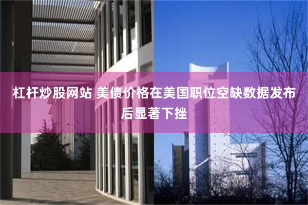杠杆炒股网站 美债价格在美国职位空缺数据发布后显著下挫