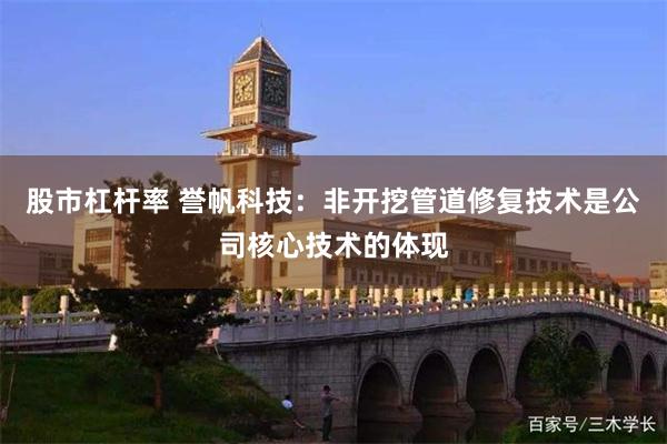 股市杠杆率 誉帆科技:非开挖管道修复技术是公司核心技术的体现