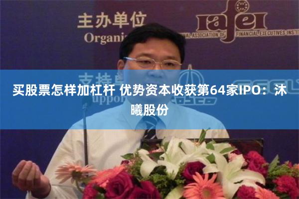 买股票怎样加杠杆 优势资本收获第64家IPO：沐曦股份