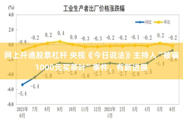 网上开通股票杠杆 央视《今日说法》主持人“被骗1000元买茶叶”事件,有新进展