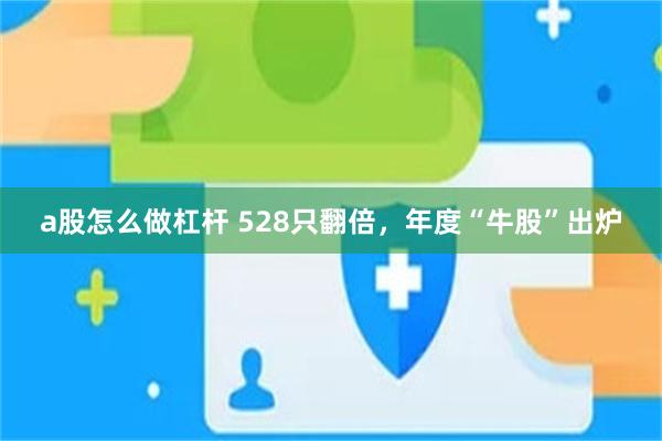a股怎么做杠杆 528只翻倍，年度“牛股”出炉