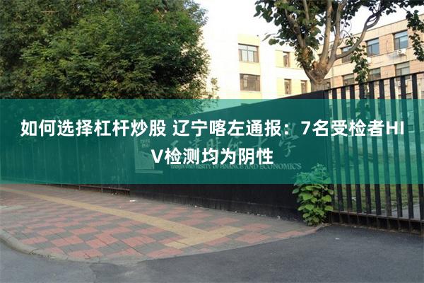 如何选择杠杆炒股 辽宁喀左通报：7名受检者HIV检测均为阴性