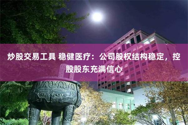 炒股交易工具 稳健医疗：公司股权结构稳定，控股股东充满信心