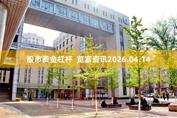 股市资金杠杆  览富资讯2026.04.14