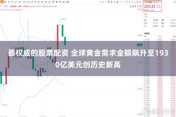 最权威的股票配资 全球黄金需求金额飙升至1930亿美元创历史新高