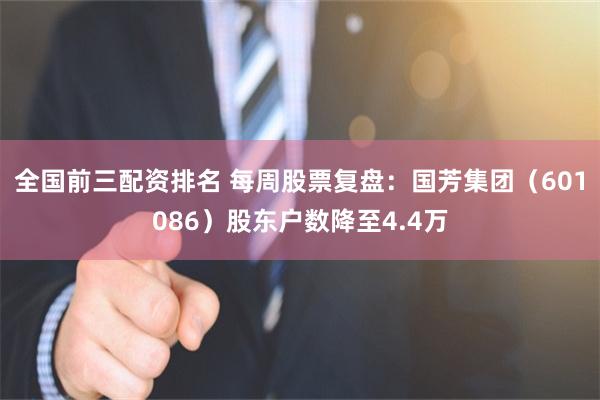 全国前三配资排名 每周股票复盘：国芳集团（601086）股东户数降至4.4万