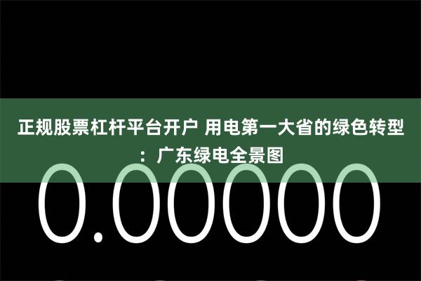 正规股票杠杆平台开户 用电第一大省的绿色转型：广东绿电全景图