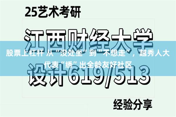 股票上杠杆 从“没处坐”到“不想走”,越秀人大代表“绣”出全龄友好社区