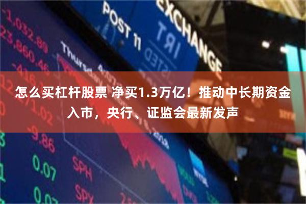 怎么买杠杆股票 净买1.3万亿！推动中长期资金入市，央行、证监会最新发声