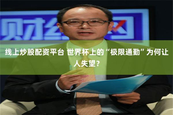 线上炒股配资平台 世界杯上的“极限通勤”为何让人失望？
