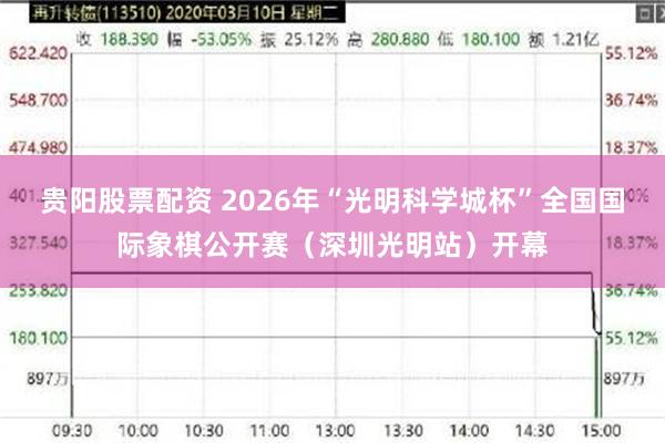 贵阳股票配资 2026年“光明科学城杯”全国国际象棋公开赛（深圳光明站）开幕