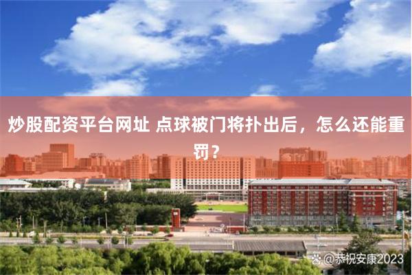 炒股配资平台网址 点球被门将扑出后，怎么还能重罚？