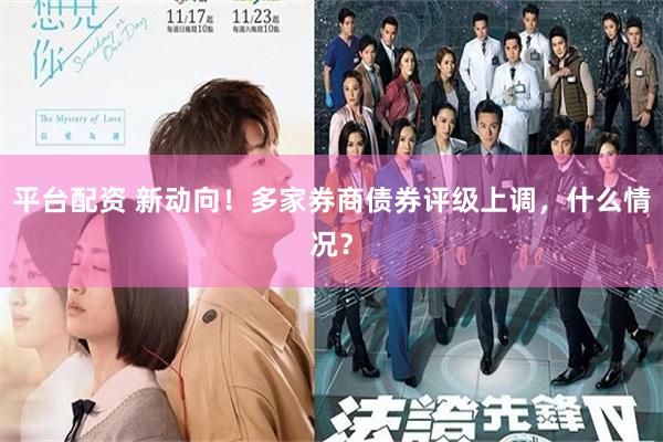 平台配资 新动向！多家券商债券评级上调，什么情况？
