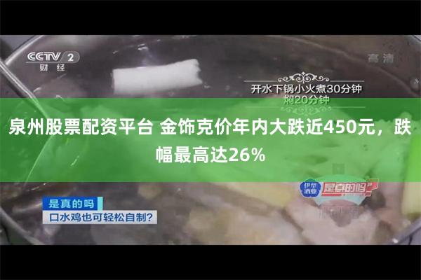 泉州股票配资平台 金饰克价年内大跌近450元，跌幅最高达26%