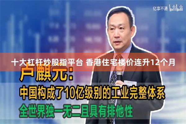 十大杠杆炒股指平台 香港住宅楼价连升12个月