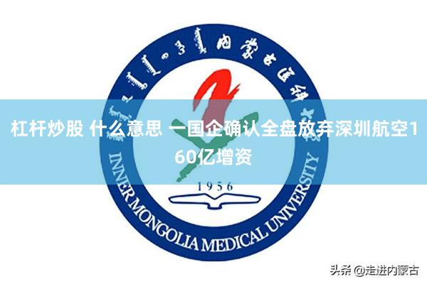 杠杆炒股 什么意思 一国企确认全盘放弃深圳航空160亿增资