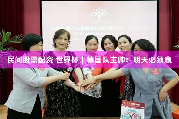 民间股票配资 世界杯|德国队主帅:明天必须赢