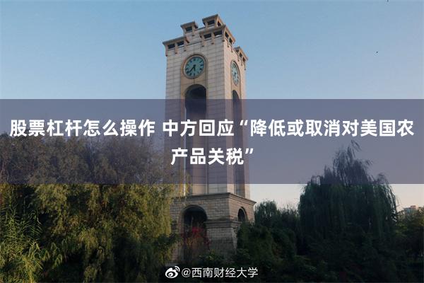 股票杠杆怎么操作 中方回应“降低或取消对美国农产品关税”