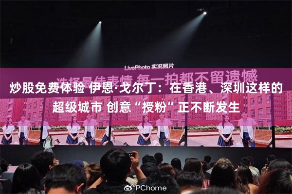 炒股免费体验 伊恩·戈尔丁:在香港、深圳这样的超级城市 创意“授粉”正不断发生