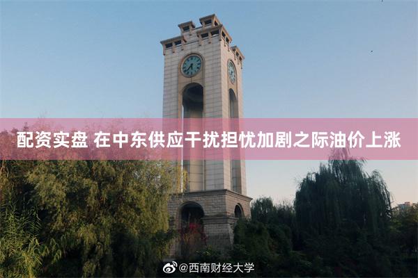 配资实盘 在中东供应干扰担忧加剧之际油价上涨