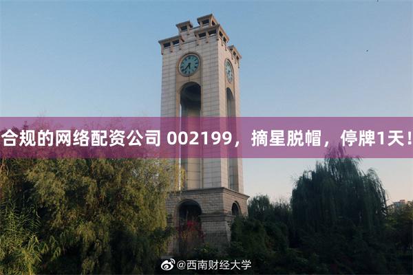 合规的网络配资公司 002199，摘星脱帽，停牌1天！