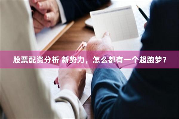 股票配资分析 新势力,怎么都有一个超跑梦?
