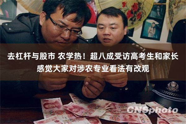 去杠杆与股市 农学热！超八成受访高考生和家长感觉大家对涉农专业看法有改观