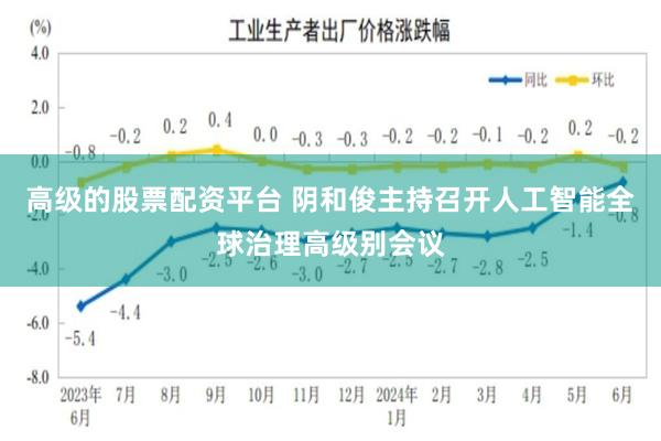 高级的股票配资平台 阴和俊主持召开人工智能全球治理高级别会议