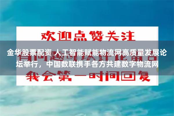 金华股票配资 人工智能赋能物流网高质量发展论坛举行，中国数联携手各方共建数字物流网