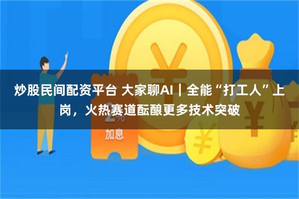 炒股民间配资平台 大家聊AI｜全能“打工人”上岗，火热赛道酝酿更多技术突破